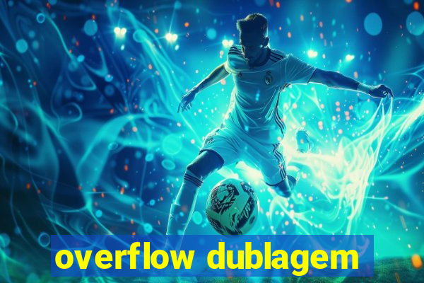 overflow dublagem